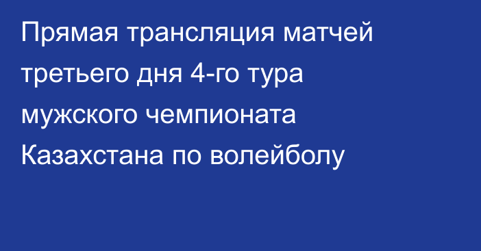 Прямая трансляция матчей третьего дня 4-го тура мужского чемпионата Казахстана по волейболу