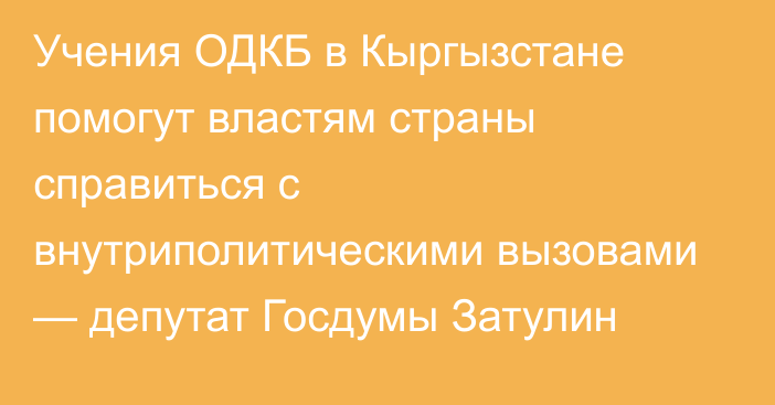 Учения ОДКБ в Кыргызстане помогут властям страны справиться с внутриполитическими вызовами — депутат Госдумы Затулин