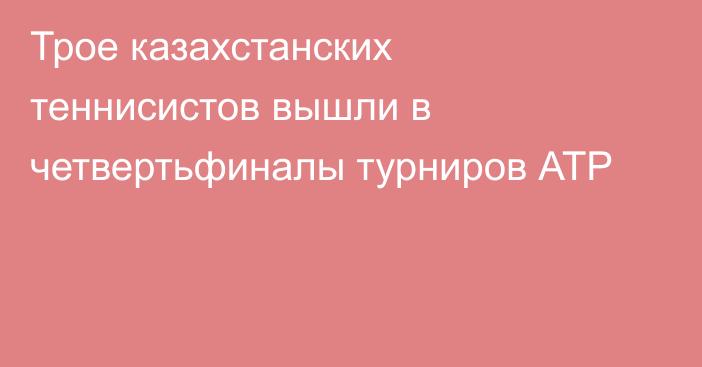 Трое казахстанских теннисистов вышли в четвертьфиналы турниров АТР