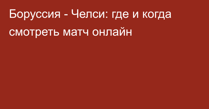 Боруссия -  Челси: где и когда смотреть матч онлайн