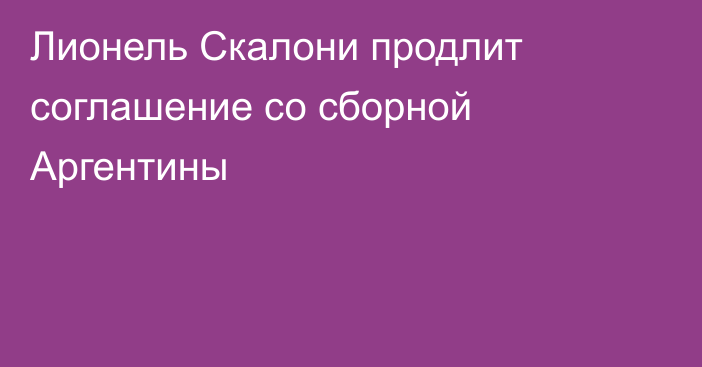 Лионель Скалони продлит соглашение со сборной Аргентины