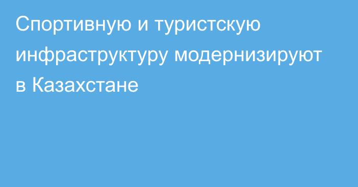 Спортивную и туристскую инфраструктуру модернизируют в Казахстане