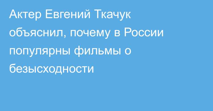 Актер Евгений Ткачук объяснил, почему в России популярны фильмы о безысходности