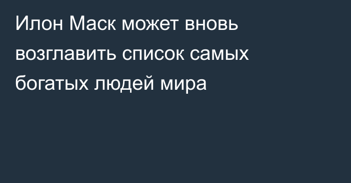 Илон Маск может вновь возглавить список самых богатых людей мира