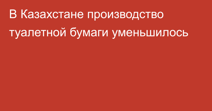 В Казахстане производство туалетной бумаги уменьшилось