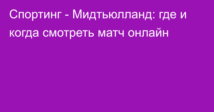 Спортинг -  Мидтьюлланд: где и когда смотреть матч онлайн