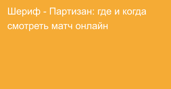 Шериф -  Партизан: где и когда смотреть матч онлайн