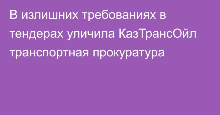 В излишних требованиях в тендерах уличила КазТрансОйл транспортная прокуратура