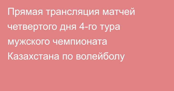 Прямая трансляция матчей четвертого дня 4-го тура мужского чемпионата Казахстана по волейболу