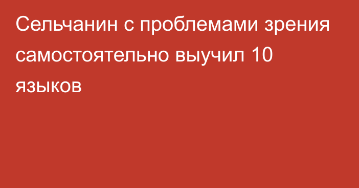 Сельчанин с проблемами зрения самостоятельно выучил 10 языков