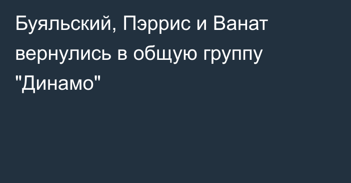 Буяльский, Пэррис и Ванат вернулись в общую группу 