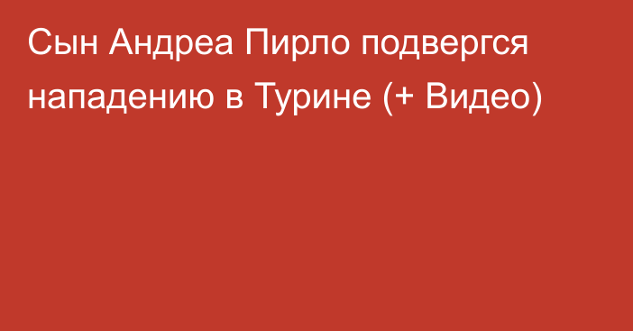 Сын Андреа Пирло подвергся нападению в Турине (+ Видео)