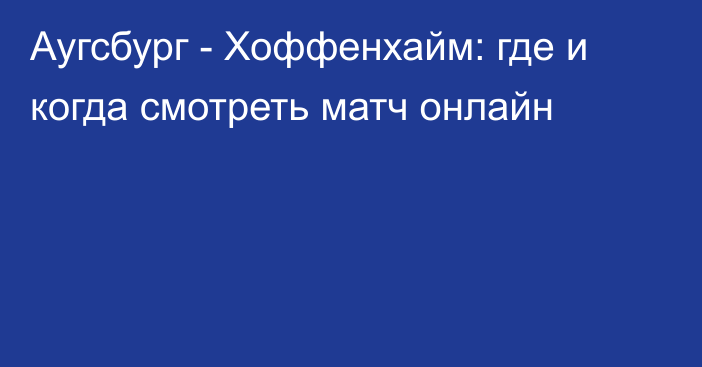 Аугсбург -  Хоффенхайм: где и когда смотреть матч онлайн