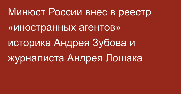 Минюст России внес в реестр «иностранных агентов» историка Андрея Зубова и журналиста Андрея Лошака