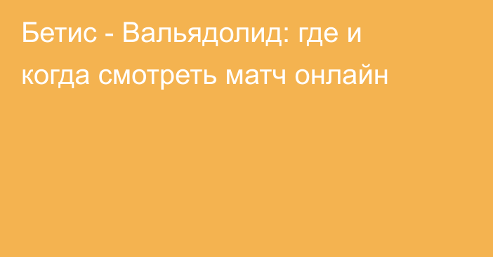 Бетис -  Вальядолид: где и когда смотреть матч онлайн