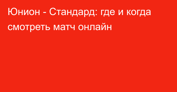 Юнион -  Стандард: где и когда смотреть матч онлайн