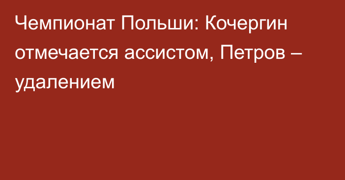 Чемпионат Польши: Кочергин отмечается ассистом, Петров – удалением