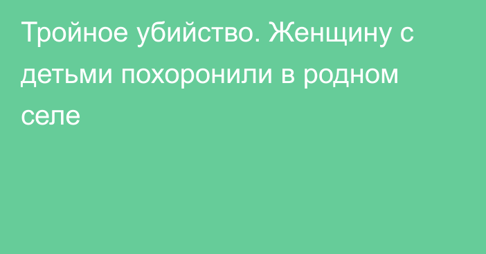 Тройное убийство. Женщину с детьми похоронили в родном селе