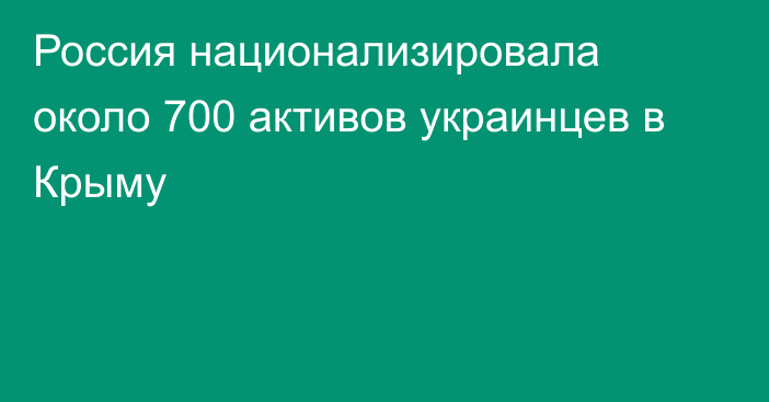 Россия национализировала около 700 активов украинцев в Крыму