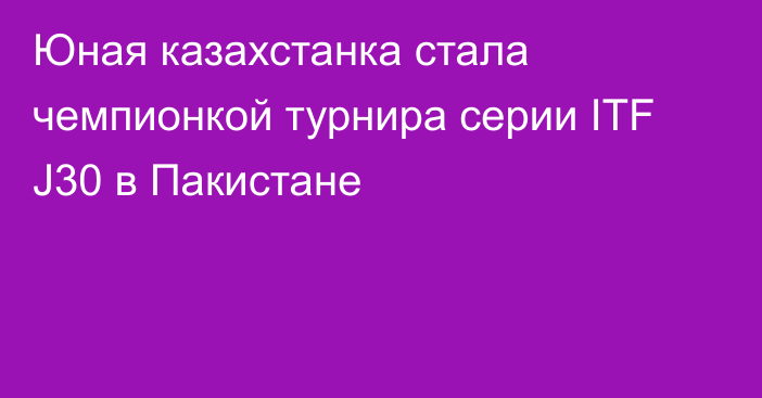 Юная казахстанка стала чемпионкой турнира серии ITF J30 в Пакистане