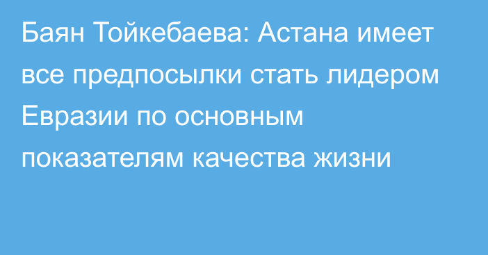 Баян Тойкебаева: Астана имеет все предпосылки стать лидером Евразии по основным показателям качества жизни