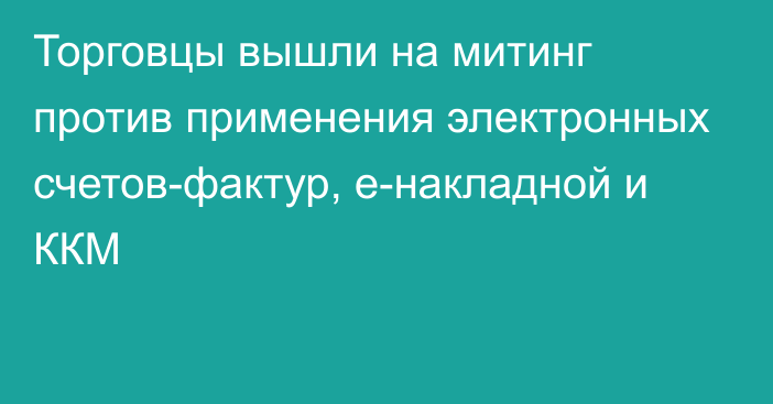 Торговцы вышли на митинг против применения электронных счетов-фактур, e-накладной и ККМ