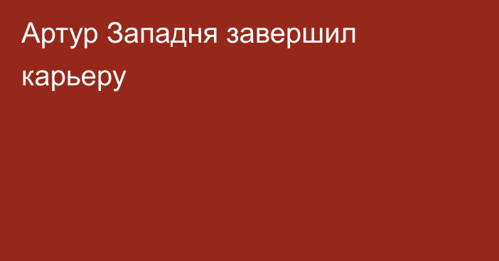 Артур Западня завершил карьеру