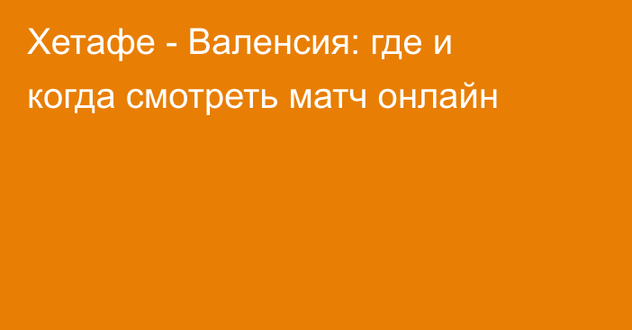 Хетафе -  Валенсия: где и когда смотреть матч онлайн