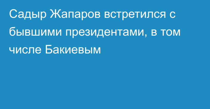 Садыр Жапаров встретился с бывшими президентами, в том числе Бакиевым