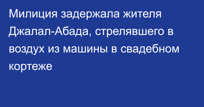 Милиция задержала жителя Джалал-Абада, стрелявшего в воздух из машины в свадебном кортеже