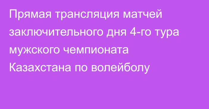 Прямая трансляция матчей заключительного дня 4-го тура мужского чемпионата Казахстана по волейболу