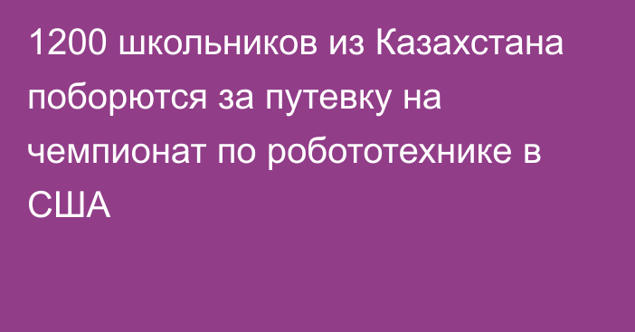 1200 школьников из Казахстана поборются за путевку на чемпионат по робототехнике в США