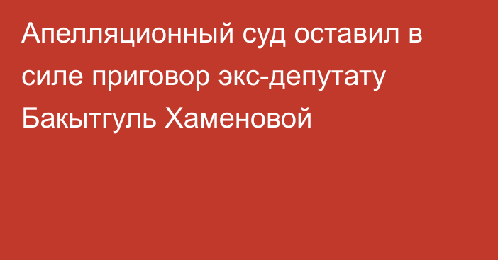 Апелляционный суд оставил в силе приговор экс-депутату Бакытгуль Хаменовой