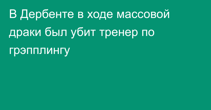 В Дербенте в ходе массовой драки был убит тренер по грэпплингу