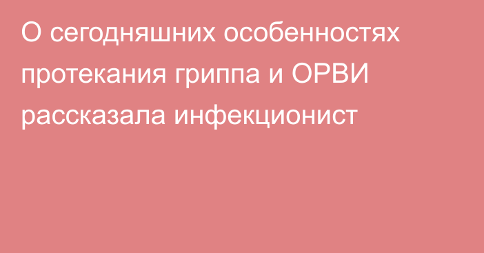 О сегодняшних особенностях протекания гриппа и ОРВИ рассказала инфекционист