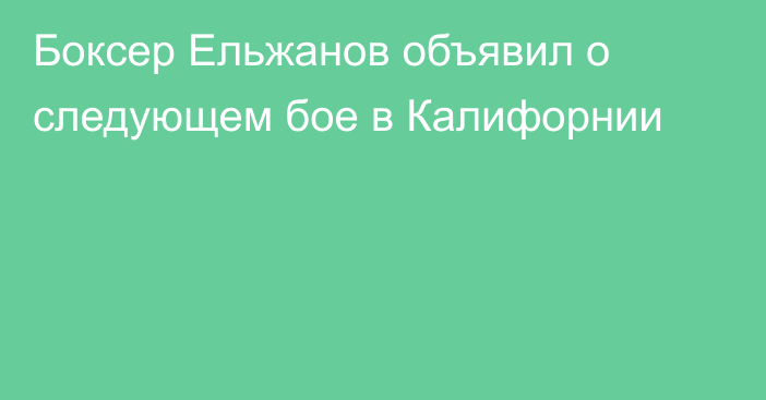 Боксер Ельжанов объявил о следующем бое в Калифорнии