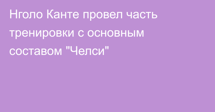 Нголо Канте провел часть тренировки с основным составом 