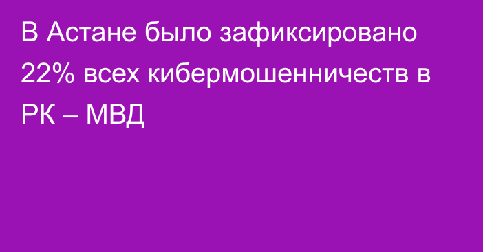 В Астане было зафиксировано 22% всех кибермошенничеств в РК – МВД