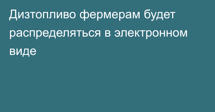 Дизтопливо фермерам будет распределяться в электронном виде