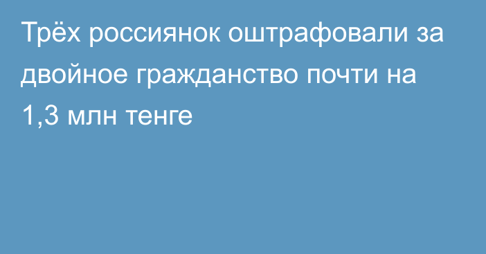 Трёх россиянок оштрафовали за двойное гражданство почти на 1,3 млн тенге