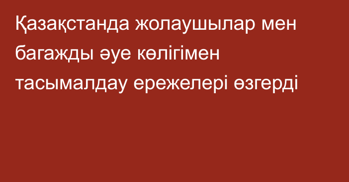 Қазақстанда жолаушылар мен багажды әуе көлігімен тасымалдау ережелері өзгерді