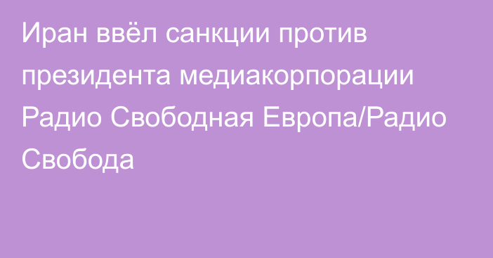 Иран ввёл санкции против президента медиакорпорации Радио Свободная Европа/Радио Свобода