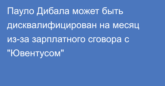 Пауло Дибала может быть дисквалифицирован на месяц из-за зарплатного сговора с 