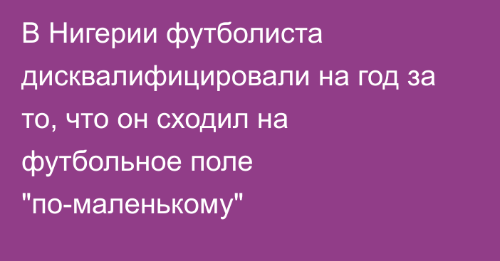 В Нигерии футболиста дисквалифицировали на год за то, что он сходил на футбольное поле 