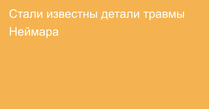 Стали известны детали травмы Неймара