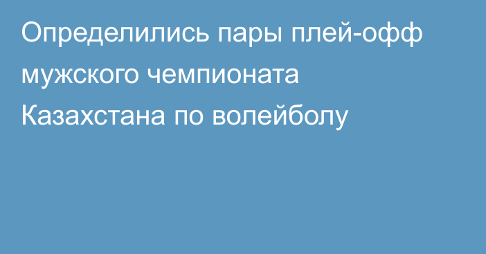 Определились пары плей-офф мужского чемпионата Казахстана по волейболу