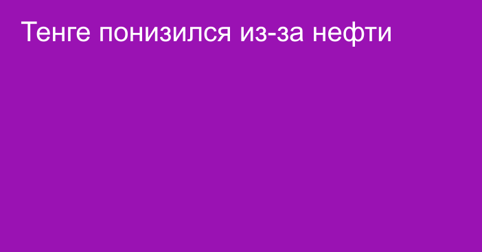 Тенге понизился из-за нефти 