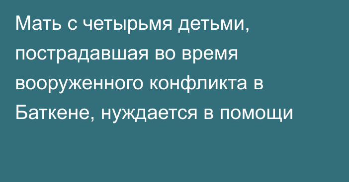 Мать с четырьмя детьми, пострадавшая во время вооруженного конфликта в Баткене, нуждается в помощи