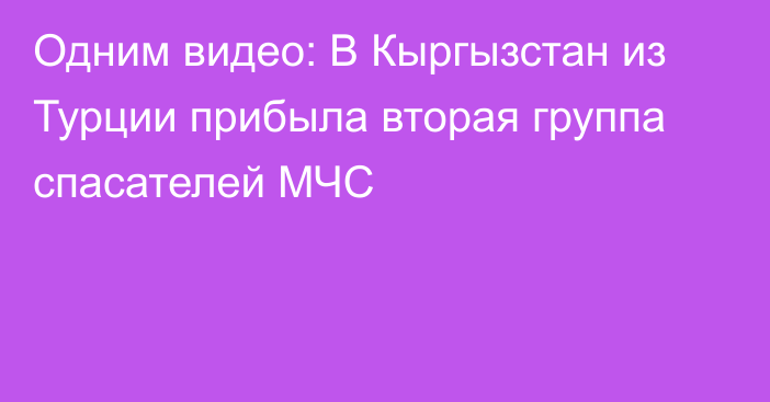 Одним видео: В Кыргызстан из Турции прибыла вторая группа спасателей МЧС