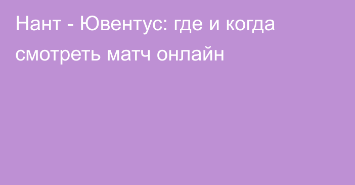 Нант -  Ювентус: где и когда смотреть матч онлайн